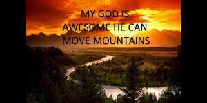 My God is Awesome he can move mountains